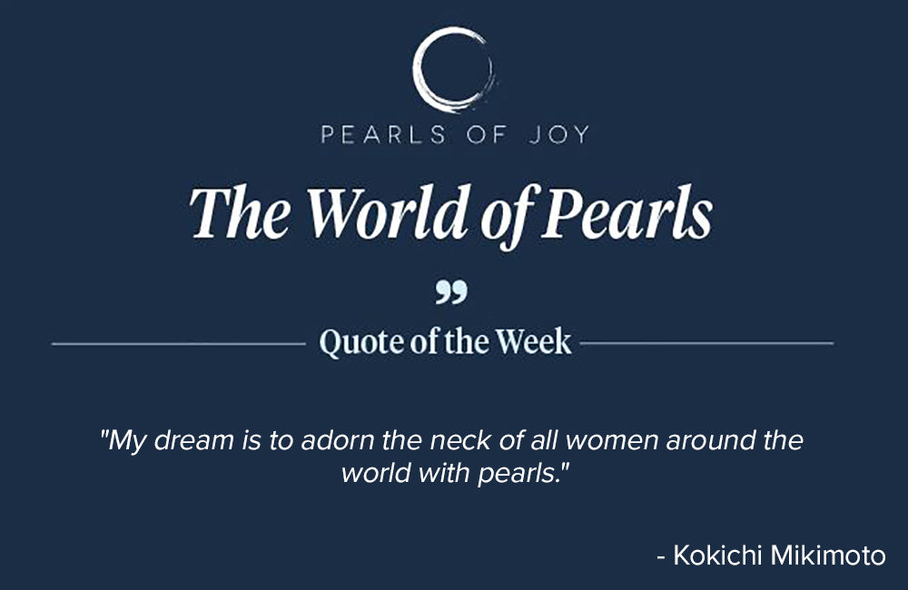 Pearls of Joy Pearl Quote of the Week: "My dream is to adorn the neck of all women around the world with pearls." -  Kokichi Mikimoto