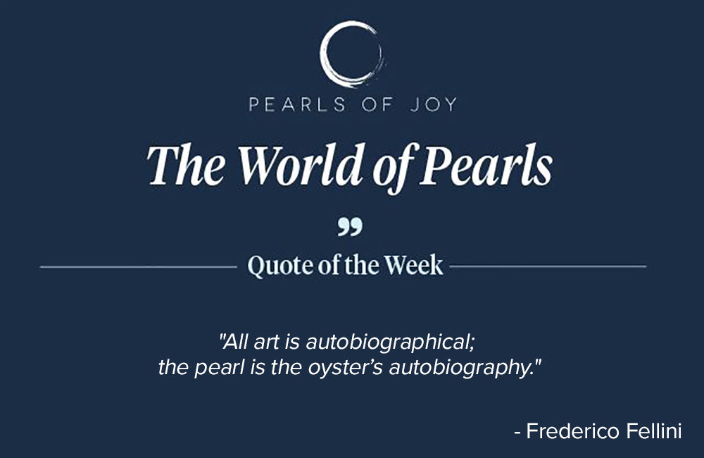 Pearls of Joy Pearl Quote of the Week: "All art is autobiographical; the pearl is the oyster’s autobiography." -  Frederico Fellini