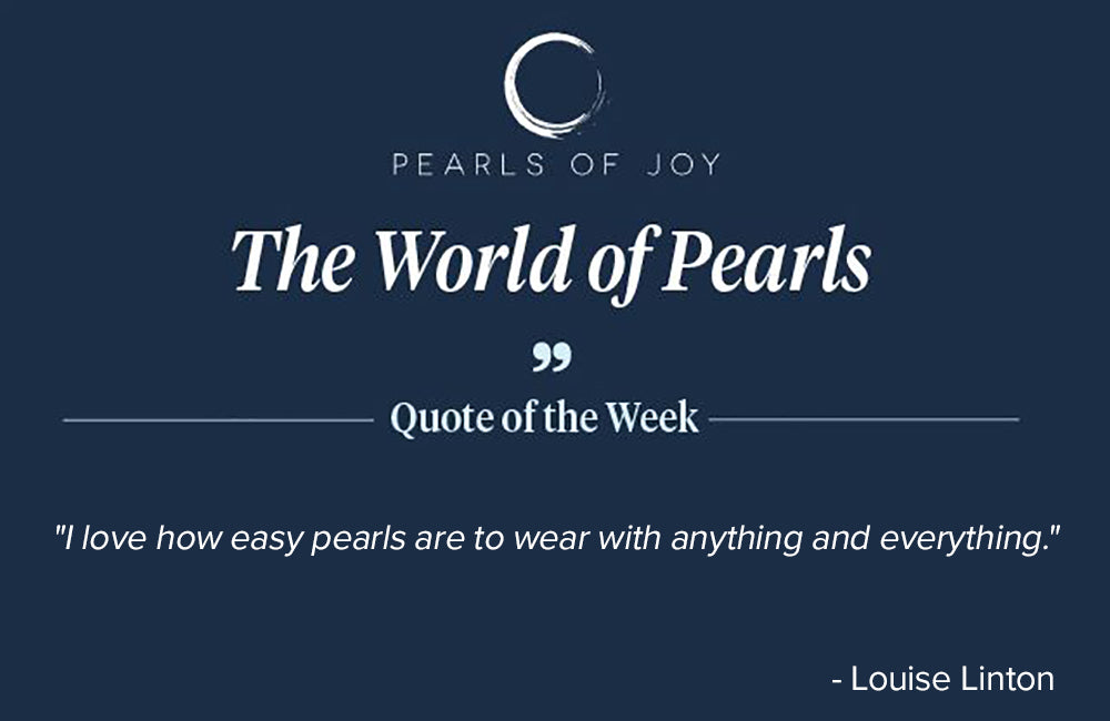Pearls of Joy Pearl Quote of the Week: "I love how easy pearls are to wear with anything and everything." -  Louise Linton