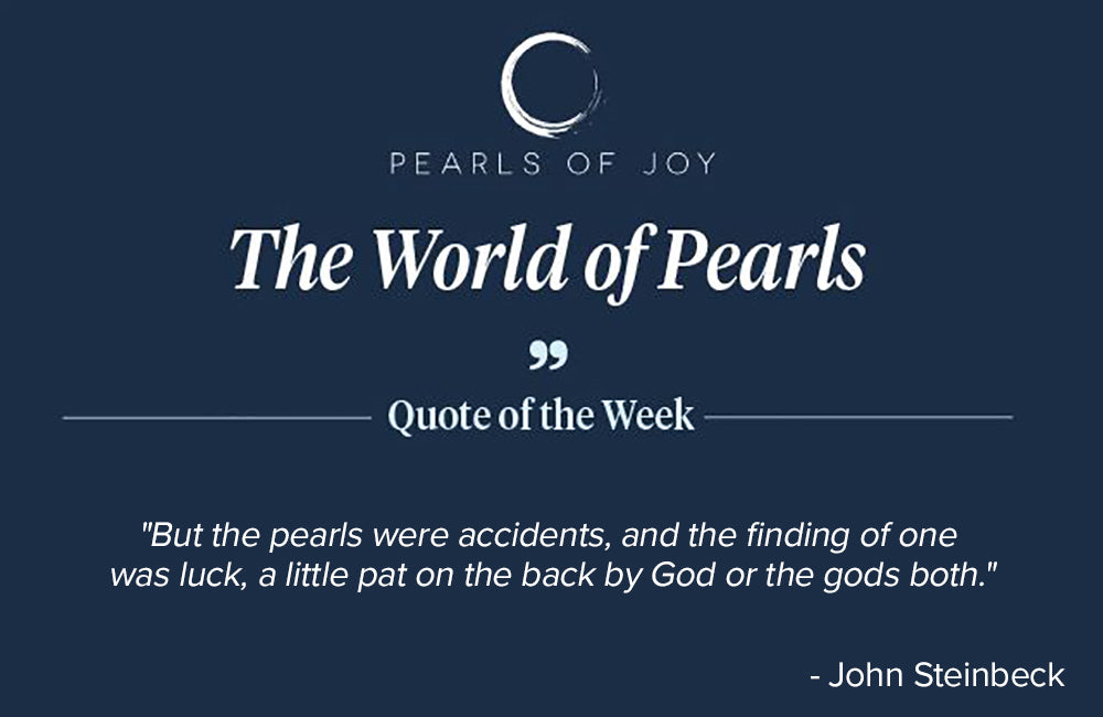 Pearls of Joy Pearl Quote of the Week: "But the pearls were accidents, and the finding of one was luck, a little pat on the back by God or the gods both." - John Steinbeck