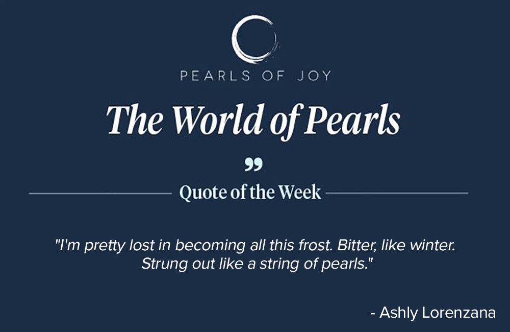 Pearls of Joy Pearl Quote of the Week: "I'm pretty lost in becoming all this frost. Bitter, like winter. Strung out like a string of pearls." -  Ashly Lorenza