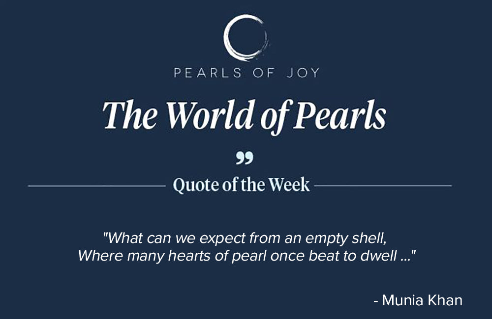 Pearls of Joy Pearl Quote of the Week: "What can we expect from an empty shell, Where many hearts of pearl once beat to dwell ..." - Munia Khan