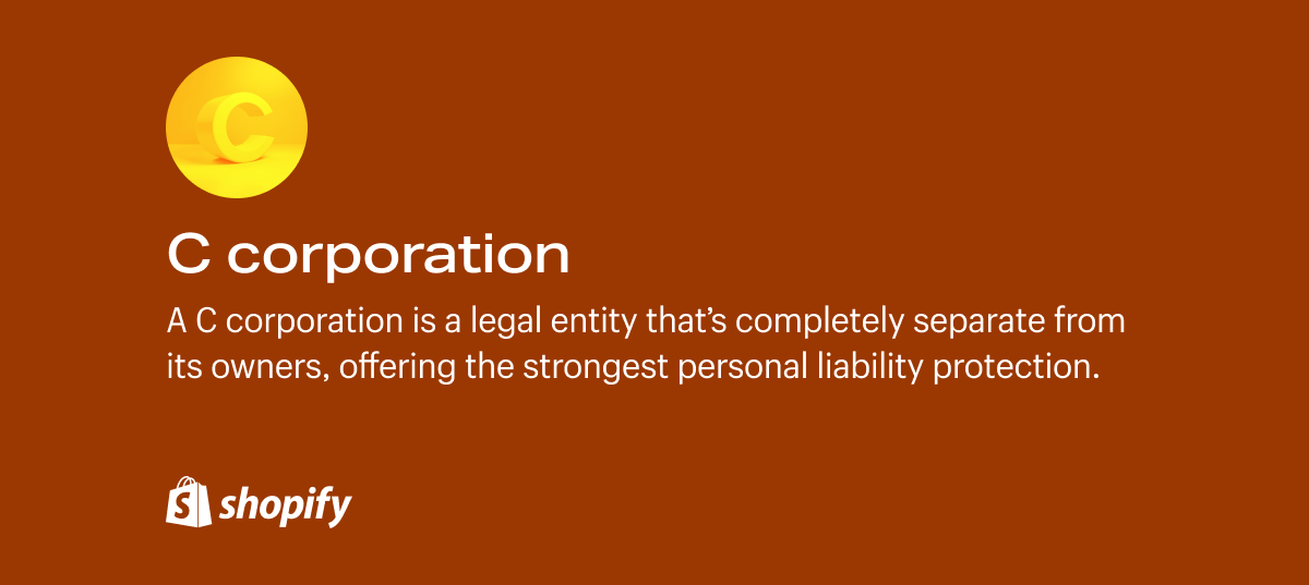 A C corporation is a legal entity that's completely separate from its owners, offering the strongest personal liability protection