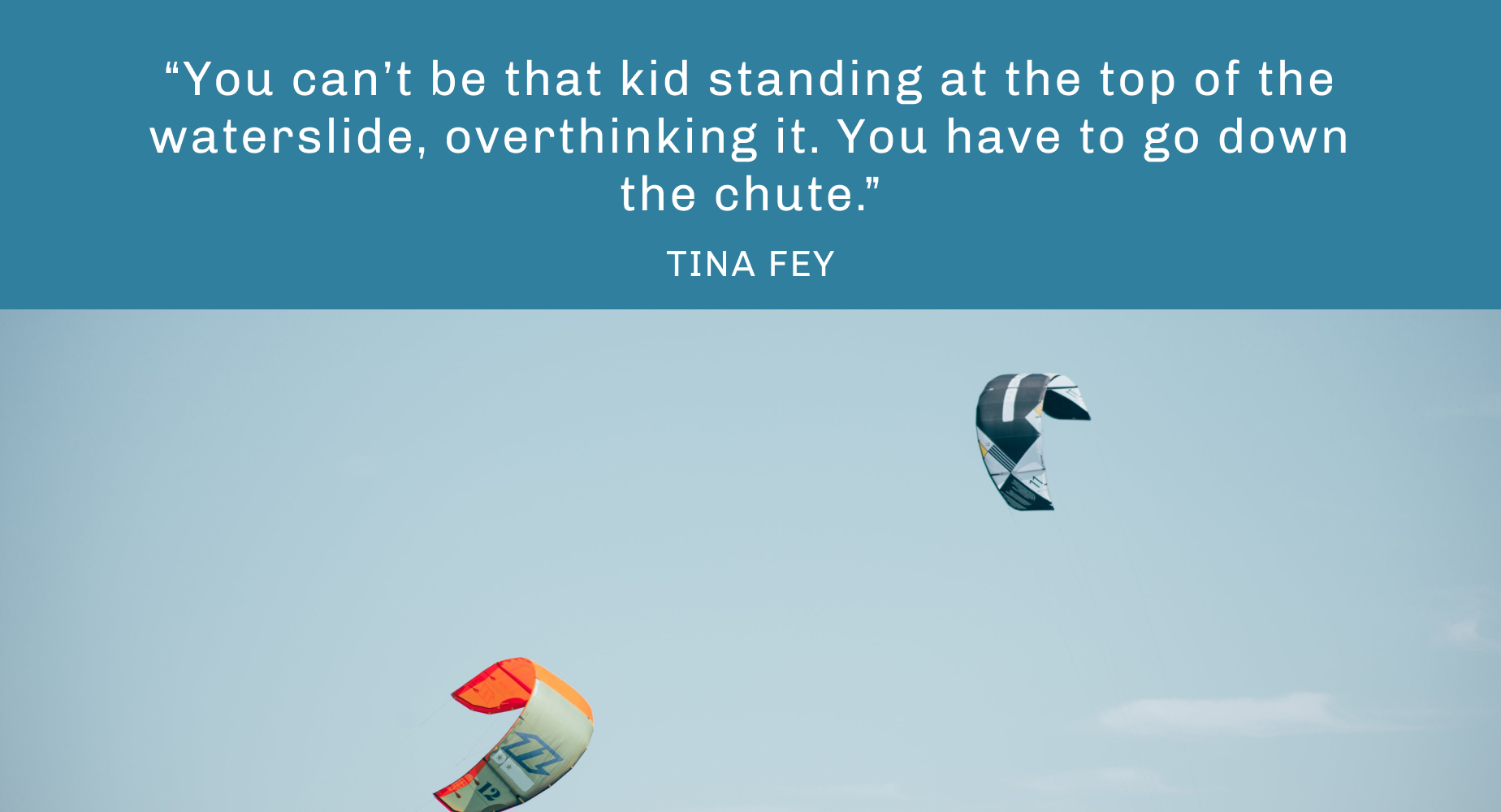 “不要做那个站在水滑梯上犹豫不决的孩子，你必须滑下来。”——蒂娜·菲
