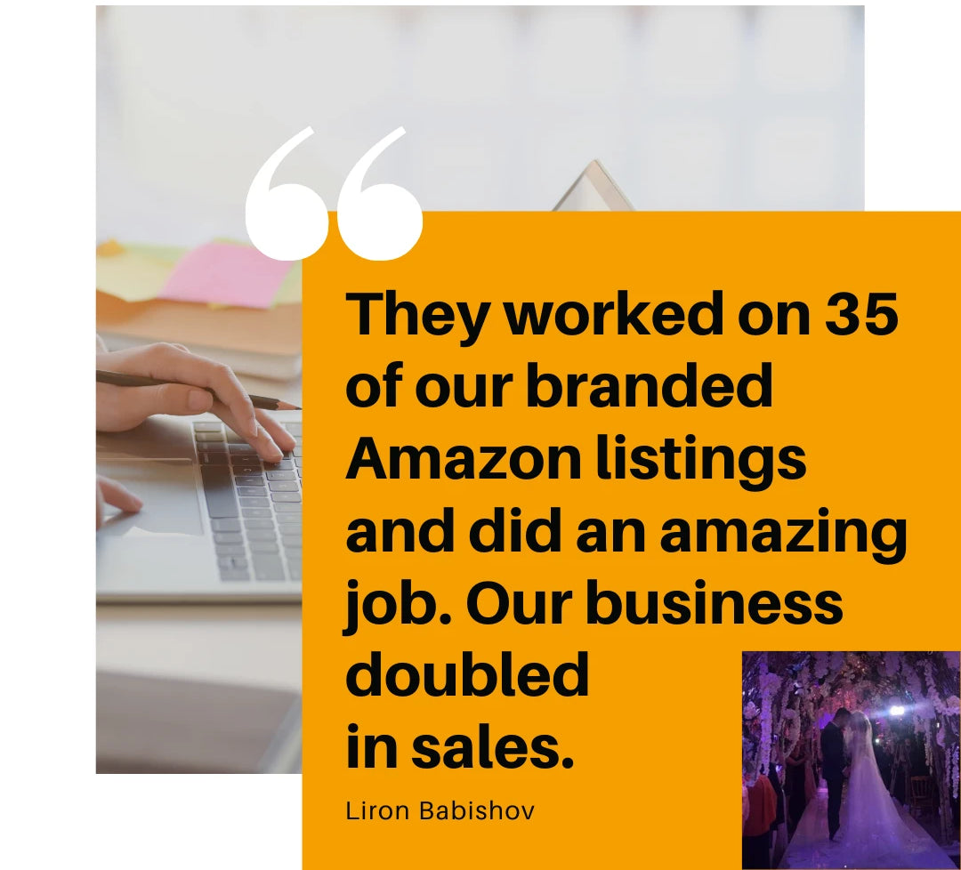 They worked on 35 of our branded Amazon listings and did an amazing job. Our business doubled in sales Liron Babishov