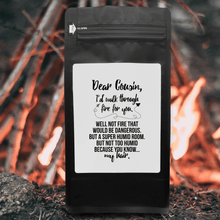 Load image into Gallery viewer, Dear Cousin, I&#39;d Walk Through Fire For You. Well Not Fire That Would Be Dangerous. But A Super Humid Room. But Not Too Humid Because You Know My Hair – 12oz Medium-Dark Beans - DieHard Java Coffee Lovers Gifts with Funny or Inspirational Quotes