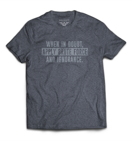 When in Doubt, Apply Brute Force and Ignorance T-Shirt