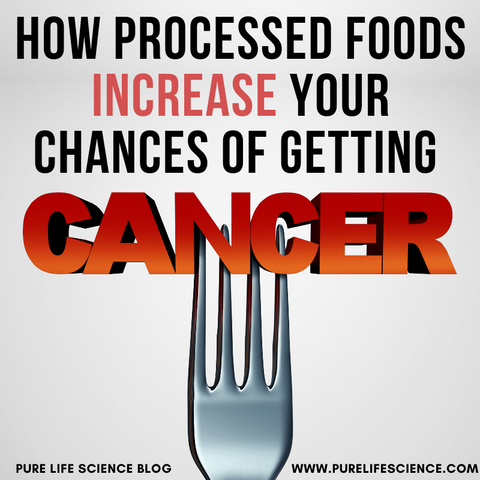 How Processed Foods Increase Your Changes of Getting Cancer | Blog | Pure Life Science