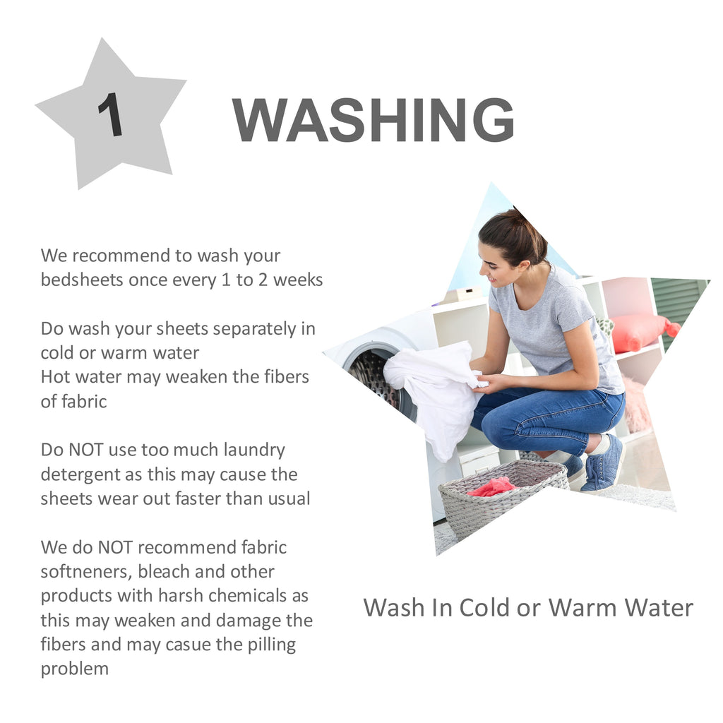 We recommend to wash your bedsheets once every 1 to 2 weeks  Do wash your sheets separately in cold or warm water Hot water may weaken the fibers of fabric