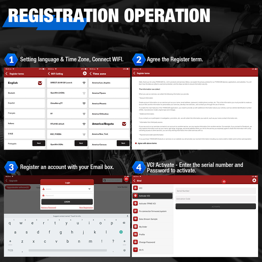 How To Register THINKCAR ThinkTool Pro ?  Step 1 ：Setting language & Time Zone , Connect WIFI Step 2 :Agree the Register term Step 3 :Register an account with your Email box Step 4 :VCI Activate - Enter the serial number and Password to activate