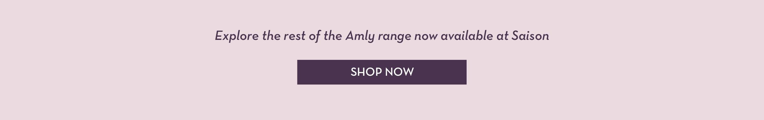 Explore the rest of the Amly range now available at Saison