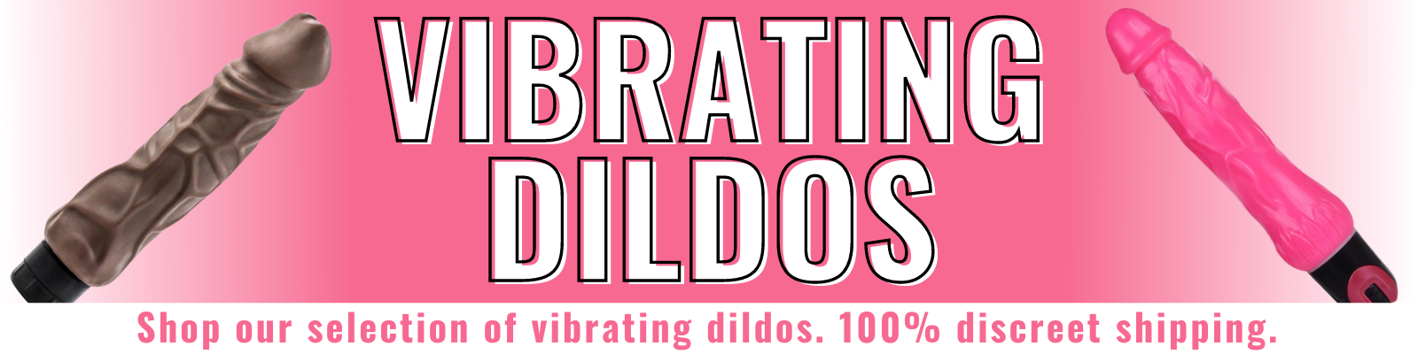 Banner for our vibrating dildos collection. Banner reads: Vibrating Dildos. Shop our selection of vibrating dildos. 100% discreet shipping. 