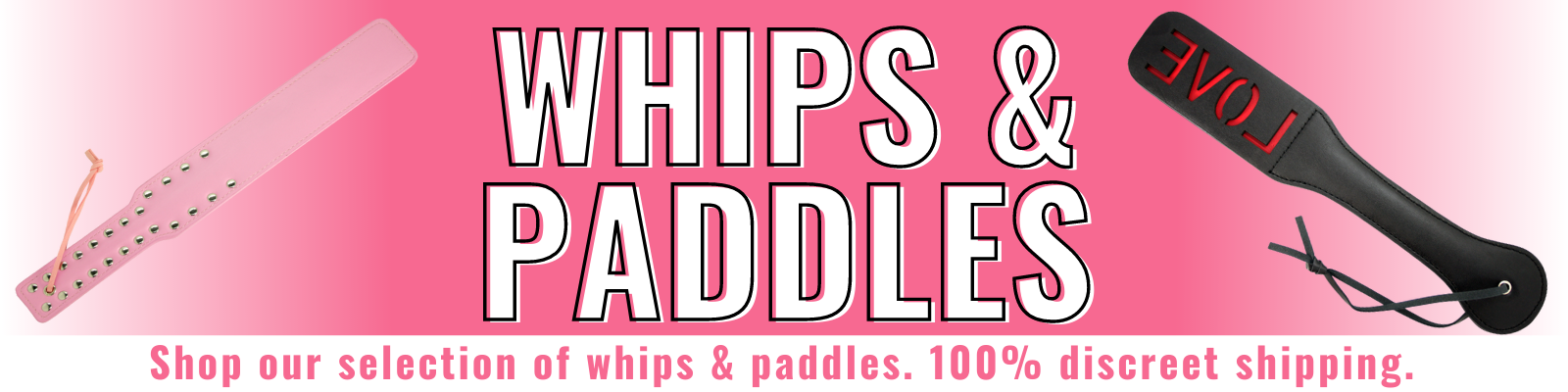 Banner for whips and paddles collection. Banner reads: Whips & Paddles. Shop our selection of whips and paddles. 100% discreet shipping.