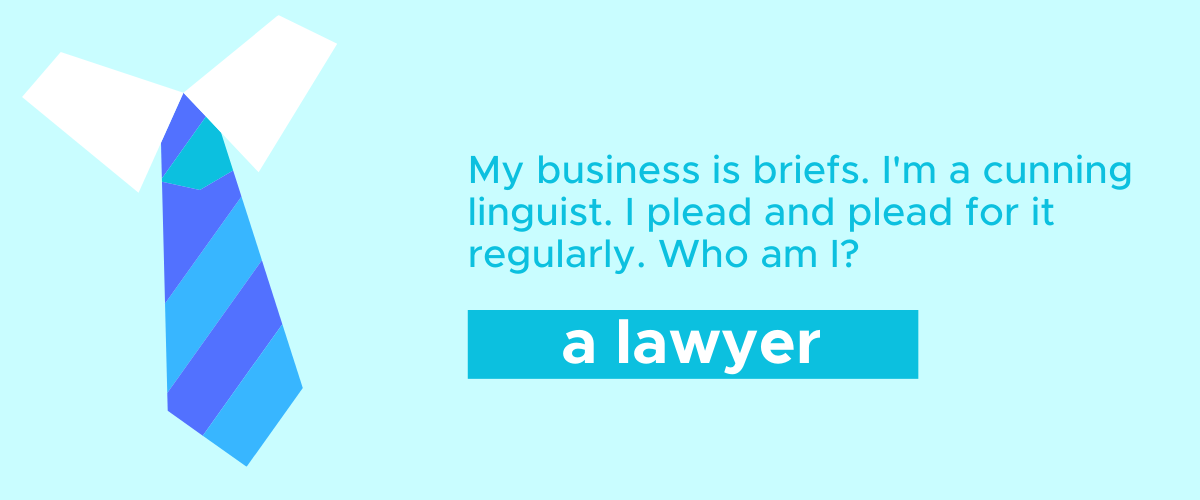 My business is briefs. I'm a cunning linguist. I plead and plead for it regularly. Who am I? A Lawyer!