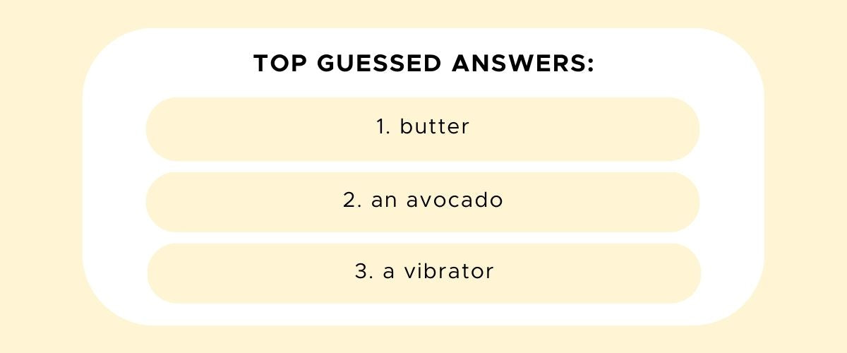 Top guessed answers: butter, an avocado, vibrator