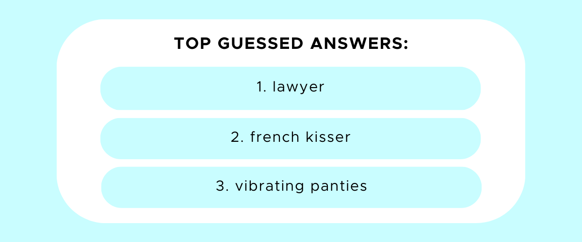 Top guessed answers: a lawyer, french kisser, vibrating panties