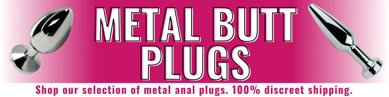 Banner for our metal butt plugs collection. Banner reads: Metal butt plugs. Shop our selection of metal anal plugs. 100% discreet shipping. 