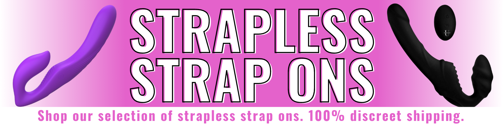 Banner for our strapless strap ons collection. Banner reads: Strapless strap on. Shop our selection of strapless strap ons. 100% discreet shipping.