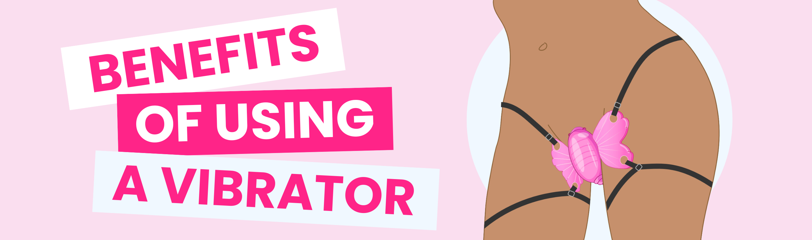 Learn about the benefits of using a vibrator. Graphic includes illustration of person wearing a hands-free butterfly vibe. Image reads: "Benefits of using a vibrator"