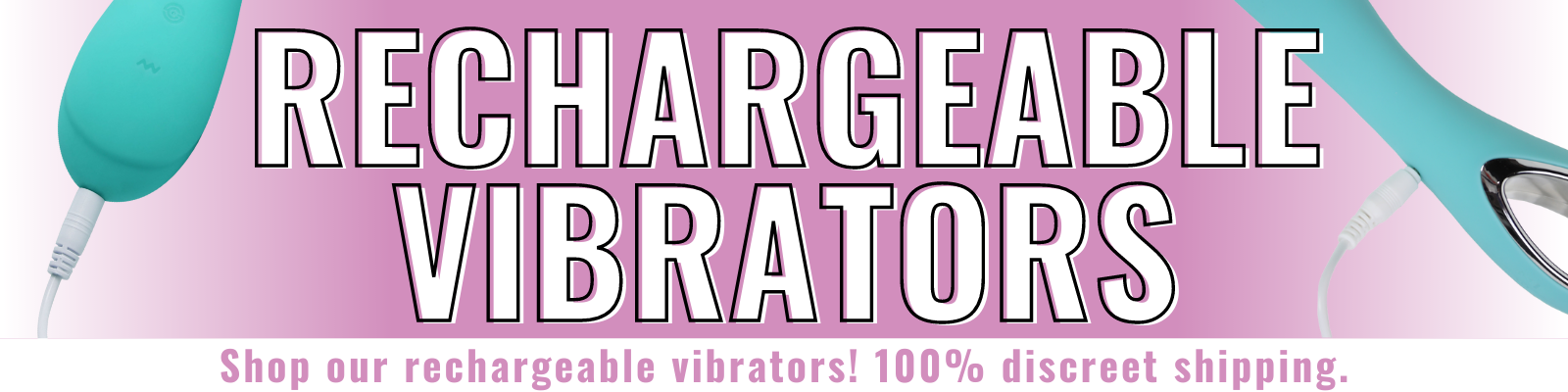 Banner for our rechargeable vibrators collection. Banner reads: Shop our rechargeable vibrators! 100% discreet shipping.