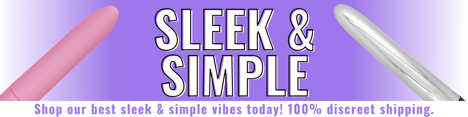 Banner for our sleek and simple vibrators. Banner reads: Sleek and simple. Shop our best sleek and simple vibes. 100% discreet shipping.