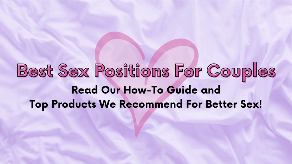 Best Sex Positions For Couples. Read Our How-To Guide Of Intimate Sexual Positions and Top Products We Recommend For Better Sex