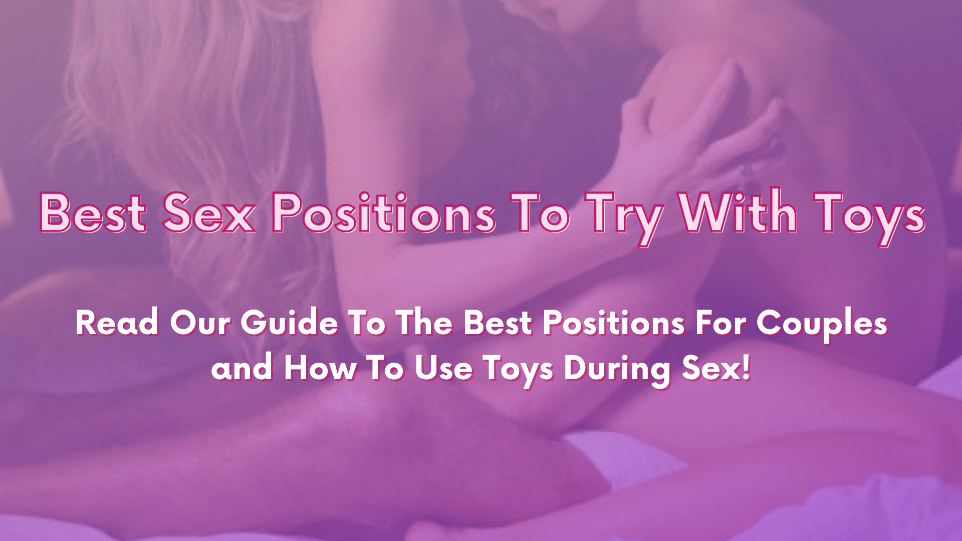 Best Sex Positions To Try With Toys. Read our guide to the best positions for couples and how to use toys during sex