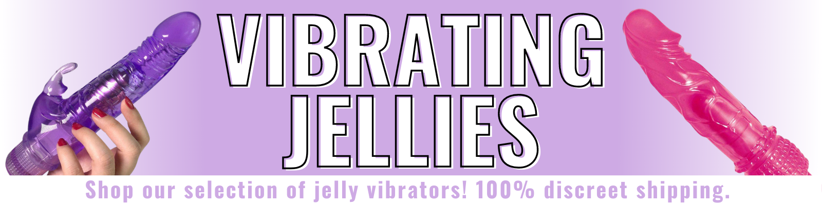 Banner for our vibrating jellies collection. Banner reads: Vibrating jellies. Shop our selection of jelly vibrators! 100% discreet shipping. 