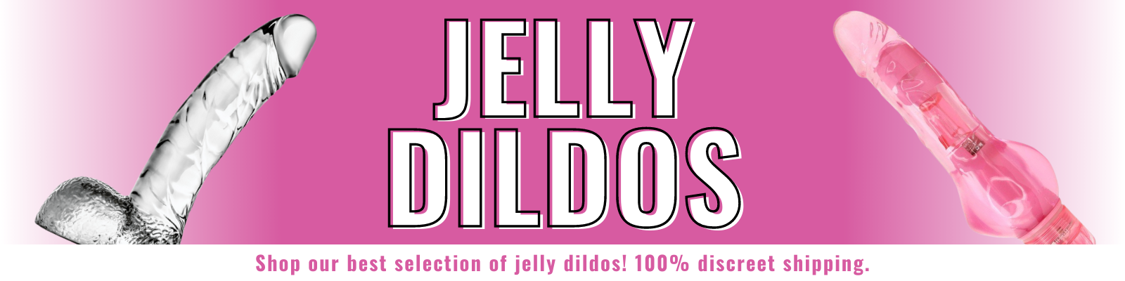 Banner for our our jelly dildos. Banner reads: Jelly Dildos. Shop our best selection of jelly dildos! 100% discreet shipping. 