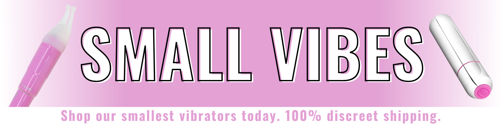 Banner for our small vibrators collection. Banner reads: Small Vibes. Shop our smallest vibrators today. 100% discreet shipping. 