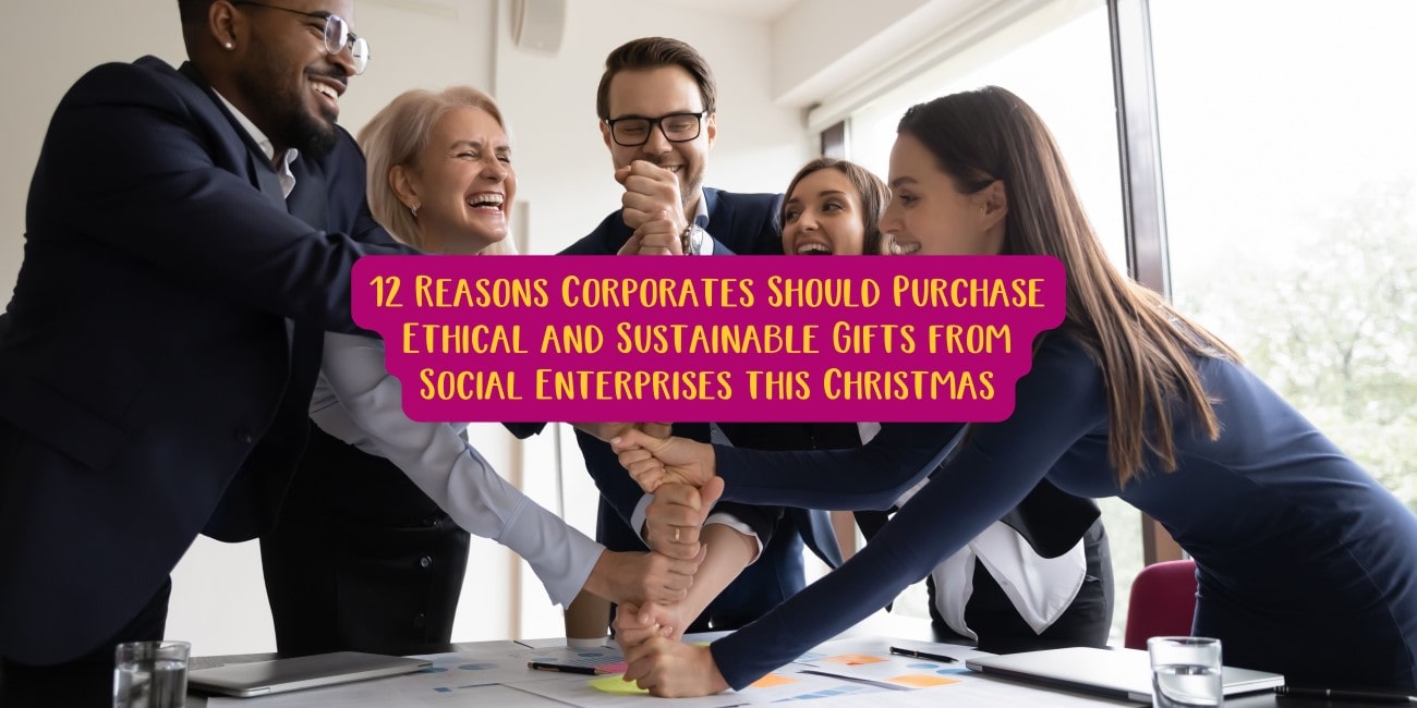 12 Reasons Corporates Should Purchase Ethical and Sustainable Gifts from Social Enterprises this Christmas