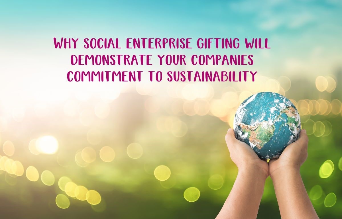 Why social enterprise gifting will demonstrate your companies commitment to sustainability