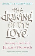 The Drawing of This Love Growing in Faith with Julian of Norwich Robert Fruehwirth