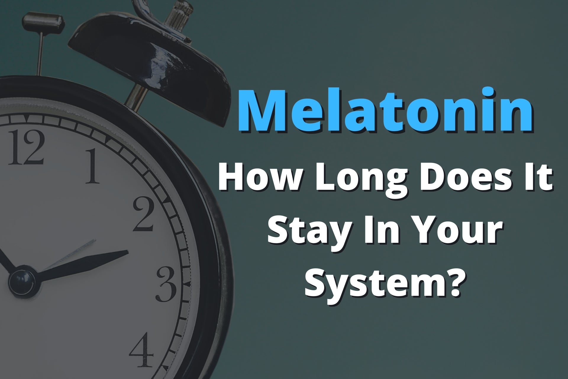 Alarm Clock How Long Does Melatonin Stay In Your System