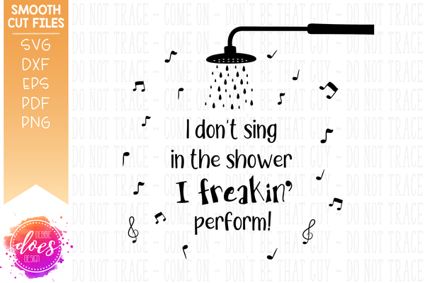 I don't sing in the shower, I freakin' perform! - SVG File