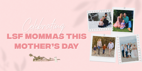 Celebrating LSF Mommas This Mother’s Day