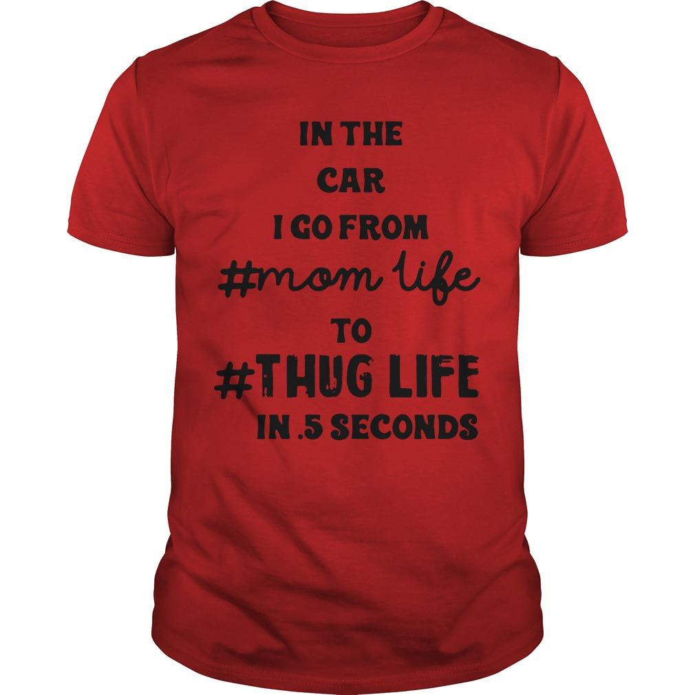 In The Car I Go From Mom Life To Thug Life In 5 Seconds Shirt