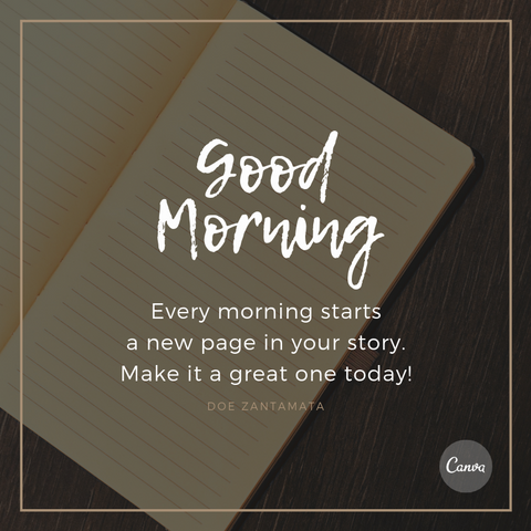 "Every morning starts a new page in your story. Make it a great one today!" Doe Zantamata