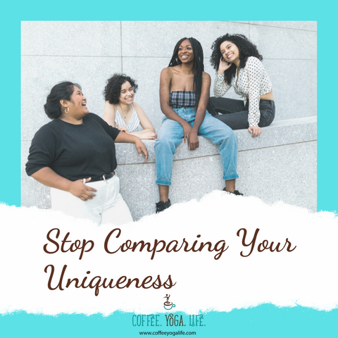 Blog Post from Coffee.Yoga.Life: Stop Comparing Your Uniqueness