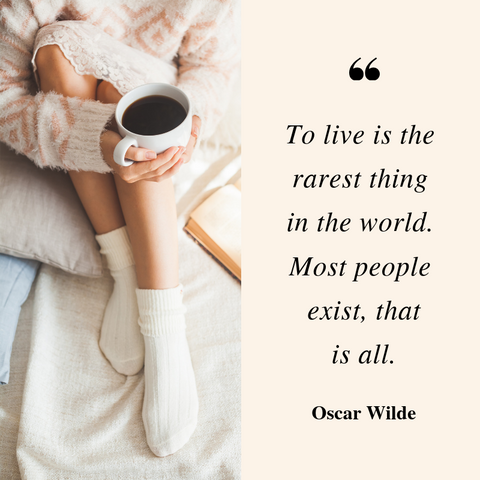 "To live is the rarest thing in the world. Most people exist, that is all." -Oscar Wilde