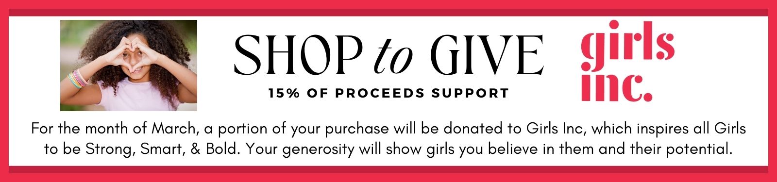 For the month of March, Charles Albert Jewelry will donate 15% of your purchase to Girls Inc, which inspires all Girls to be Strong, Smart, & Bold. Your generosity will show girls you believe in them and their potential.