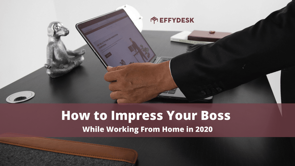 How to Impress Your Boss While Working From Home in 2020 | EFFYDESK Blog