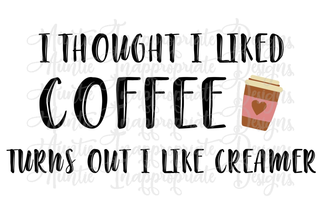 Download I Thought I Liked Coffee Turns Out I Just Like Creamer Digital Svg Fil Auntie Inappropriate Designs