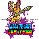 Everything Is Better With A Bag Of Weed Quote Woman Carrying Bag Marijuana And Blunt Vector Cannabis Leaf Herbs Stoned High Life Dripping Vector SVG JPG PNG Clipart Cricut Cutting Files