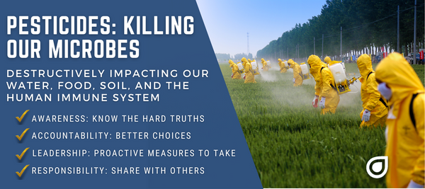 Pesticides Are Toxic Chemicals Created to Destroy Microbes - Which Negatively Impacts The Environment, Soil, Water and Human Immune System