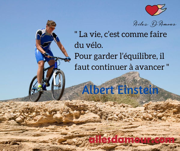 La vie, c’est comme faire du vélo. Pour garder l’équilibre, il faut continuer à avancer. Albert Einstein