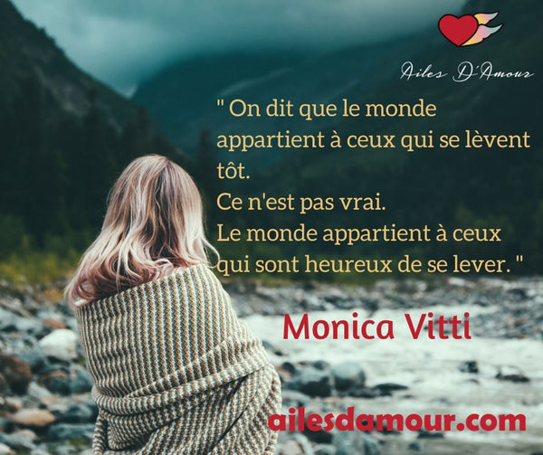On dit que le monde appartient à ceux qui se lèvent tôt. ce n'est pas vrai. Le monde appartient à ceux qui sont heureux de se lever. Monica Vitti