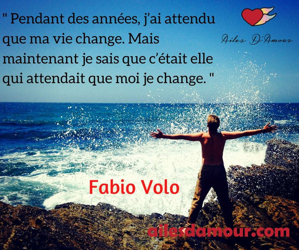 Pendant des années, j’ai attendu que ma vie change. Mais maintenant je sais que c’était elle qui attendait que moi je change. Fabio Volo
