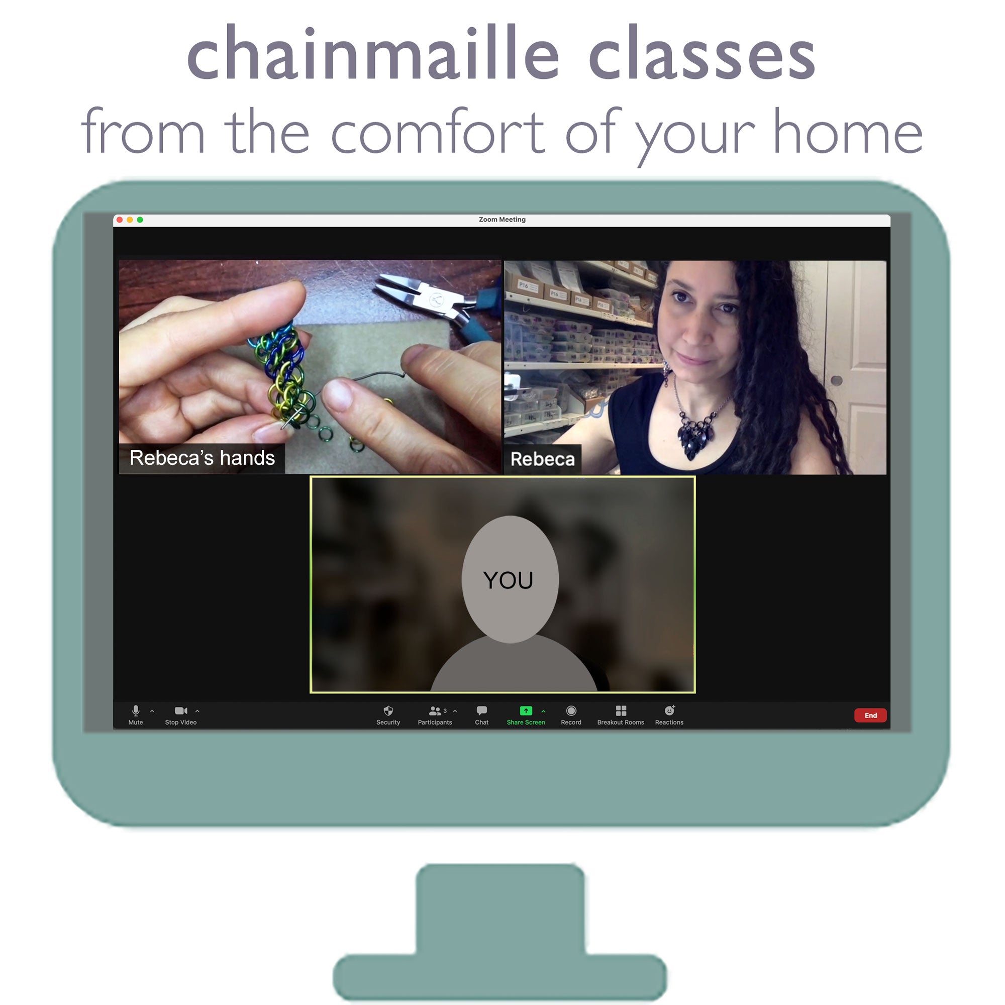 Computer monitor displaying a screenshoot of zoom session featuring 1 window with Rebeca Mojica's hands demonstrating a weave, another window showing Rebeca's face and a third window with a silhouette and the word &quot;You.&quot; Grey text above reads &quot;chainmaille classes from the comfort of your own home."
