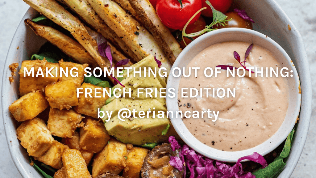 MAKING SOMETHING OUT OF NOTHING: FRENCH FRIES EDITION